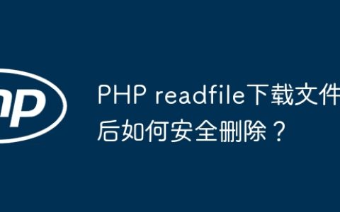PHP readfile下载文件后如何安全删除？