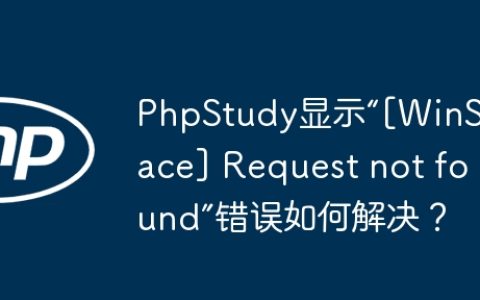 PhpStudy显示“[WinSpace] Request not found”错误如何解决？