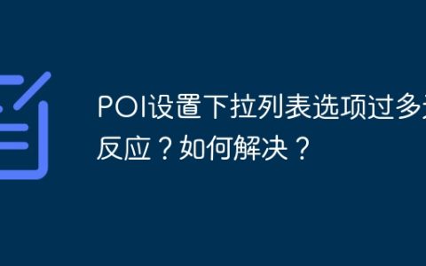 POI设置下拉列表选项过多无反应？如何解决？