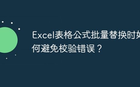 Excel表格公式批量替换时如何避免校验错误？