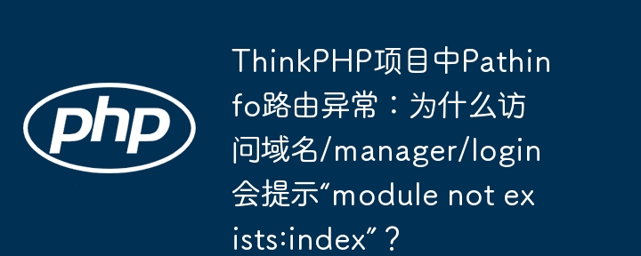 thinkphp项目中pathinfo路由异常:为什么访问域名/manager/login会提示“module not exists:index”?