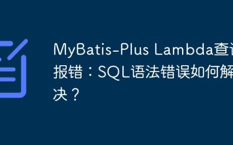 MyBatis-Plus Lambda查询报错：SQL语法错误如何解决？