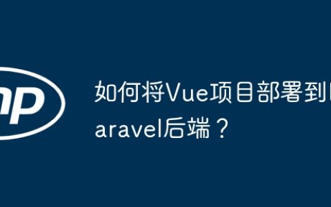 如何将Vue项目部署到Laravel后端？