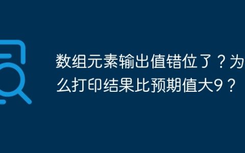 数组元素输出值错位了？为什么打印结果比预期值大9？