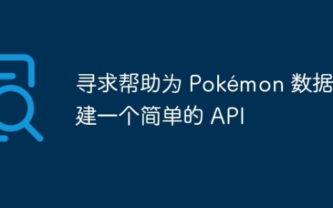 寻求帮助为 Pokémon 数据创建一个简单的 API