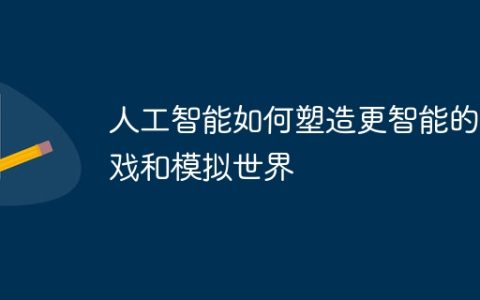 人工智能如何塑造更智能的游戏和模拟世界