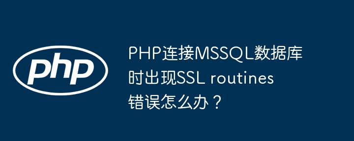 php连接mssql数据库时出现ssl routines错误怎么办?