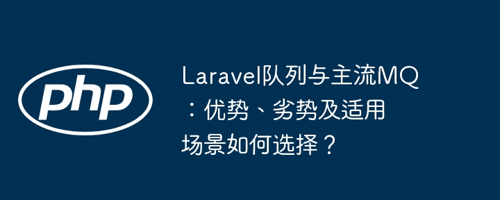 laravel队列与主流mq:优势、劣势及适用场景如何选择?