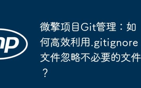 微擎项目Git管理：如何高效利用.gitignore文件忽略不必要的文件？