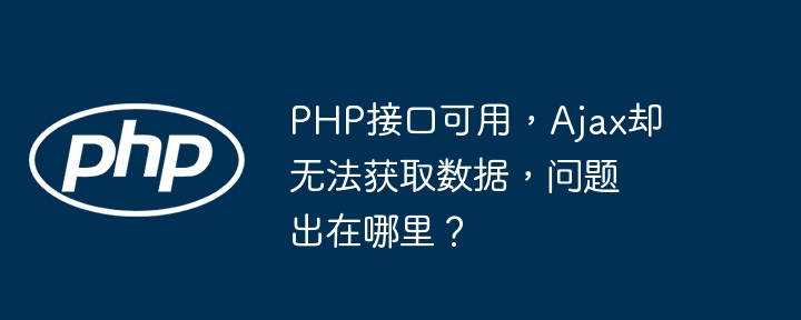 php接口可用,ajax却无法获取数据,问题出在哪里?