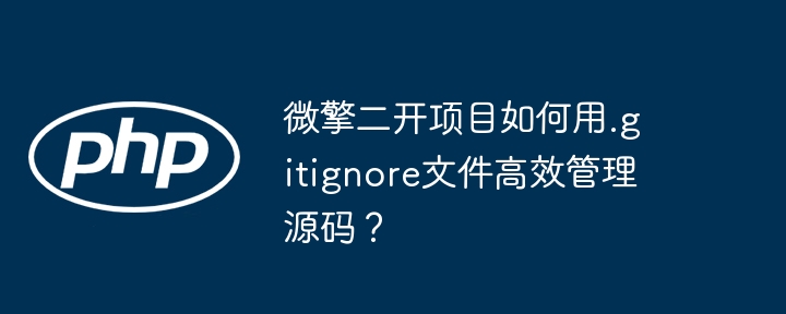 微擎二开项目如何用.gitignore文件高效管理源码?