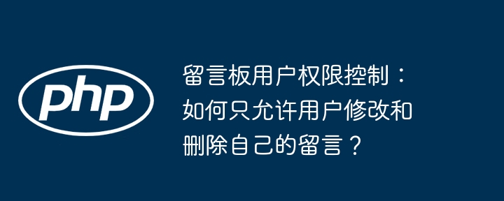 留言板用户权限控制:如何只允许用户修改和删除自己的留言?