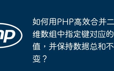 如何用PHP高效合并二维数组中指定键对应的值，并保持数据总和不变？