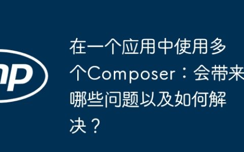 在一个应用中使用多个Composer：会带来哪些问题以及如何解决？