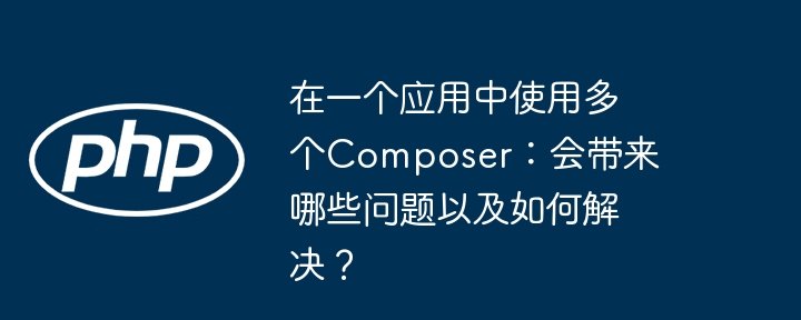 在一个应用中使用多个composer：会带来哪些问题以及如何解决？