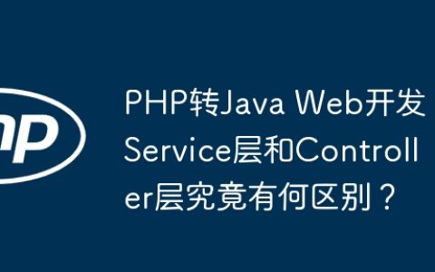 PHP转Java Web开发：Service层和Controller层究竟有何区别？