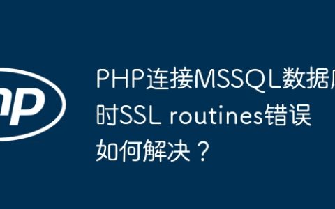 PHP连接MSSQL数据库时SSL routines错误如何解决？