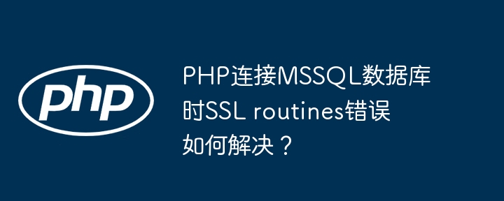 php连接mssql数据库时ssl routines错误如何解决?
