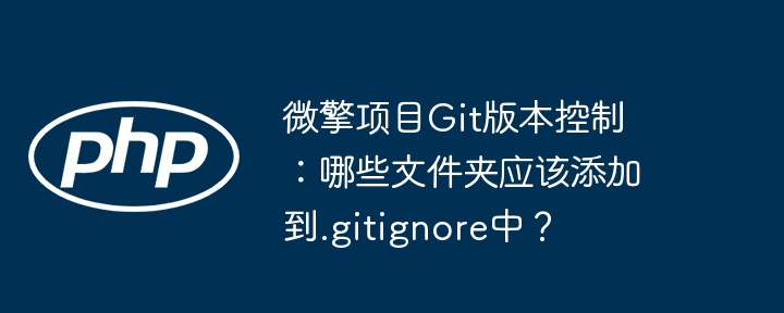 微擎项目git版本控制:哪些文件夹应该添加到.gitignore中?