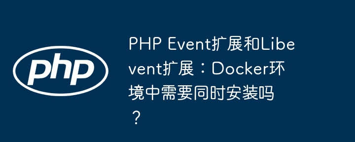 PHP Event扩展和Libevent扩展:Docker环境中需要同时安装吗?