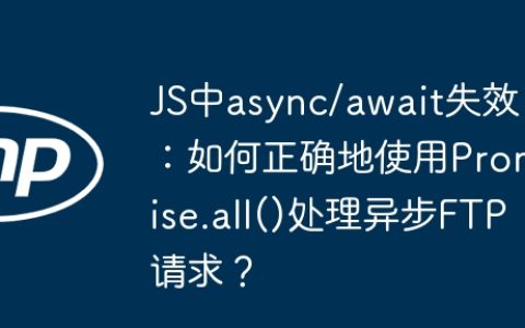 JS中async/await失效：如何正确地使用Promise.all()处理异步FTP请求？