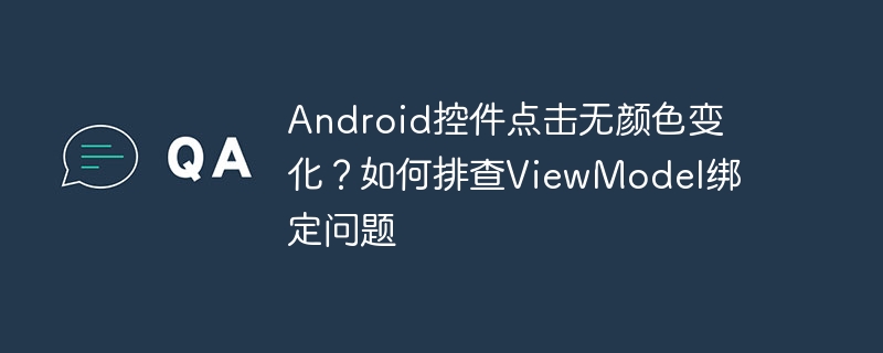 android控件点击无颜色变化?如何排查viewmodel绑定问题