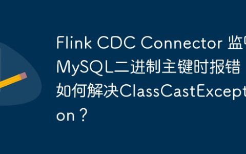 Flink CDC Connector 监听MySQL二进制主键时报错：如何解决ClassCastException？