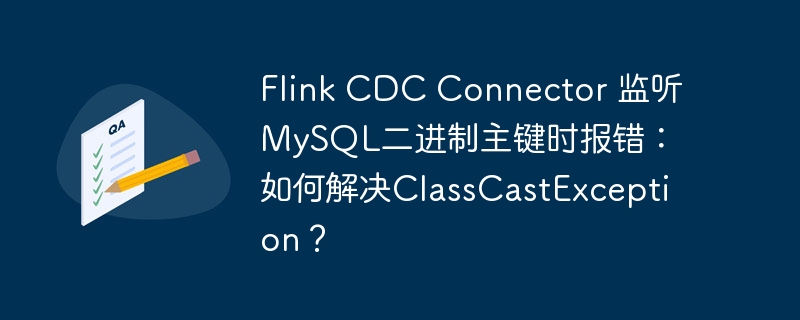 flink cdc connector 监听mysql二进制主键时报错:如何解决classcastexception?