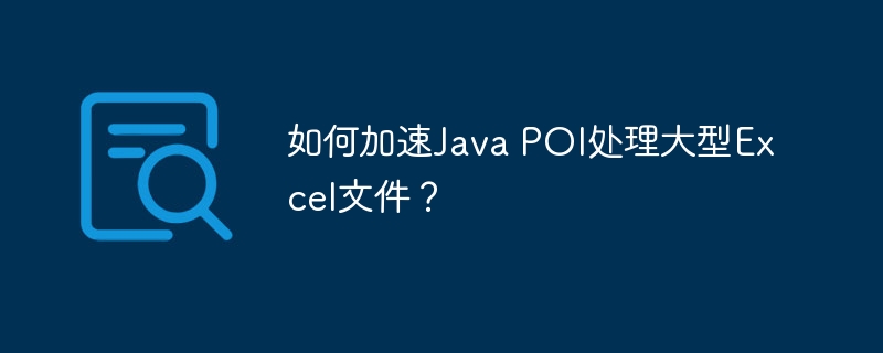 如何加速java poi处理大型excel文件?