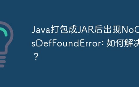 Java打包成JAR后出现NoClassDefFoundError: 如何解决？