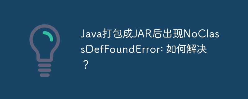 java打包成jar后出现noclassdeffounderror: 如何解决?