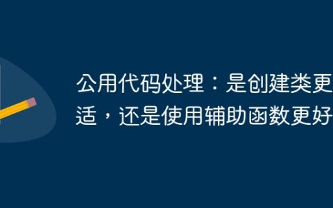 公用代码处理：是创建类更合适，还是使用辅助函数更好？