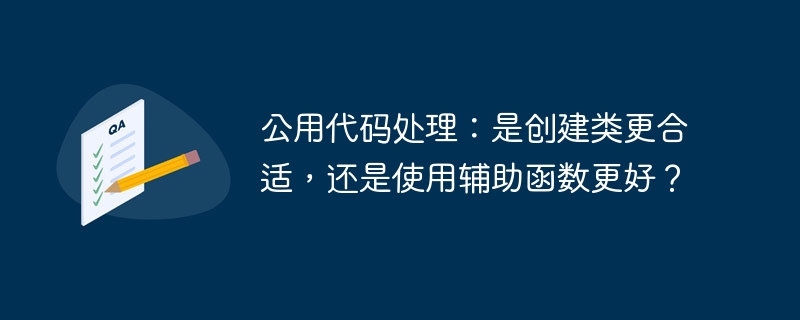 公用代码处理:是创建类更合适,还是使用辅助函数更好?