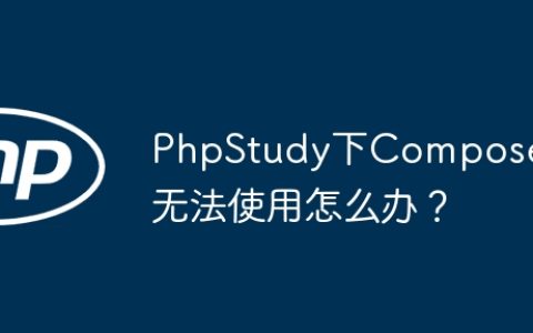 PhpStudy下Composer无法使用怎么办？
