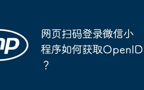 网页扫码登录微信小程序如何获取OpenID？