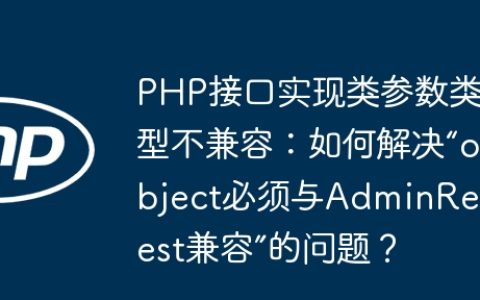 PHP接口实现类参数类型不兼容：如何解决“object必须与AdminRequest兼容”的问题？