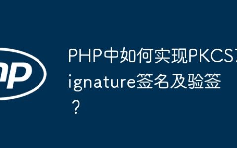 PHP中如何实现PKCS7Signature签名及验签？