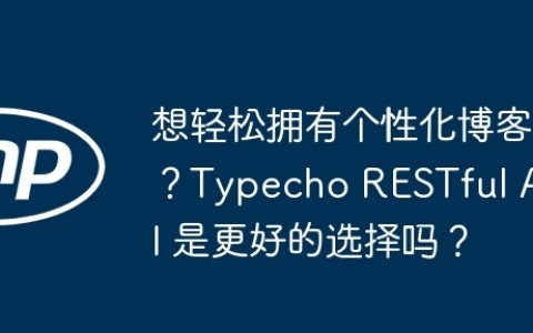 想轻松拥有个性化博客？Typecho RESTful API 是更好的选择吗？