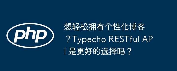 想轻松拥有个性化博客?typecho restful api 是更好的选择吗?