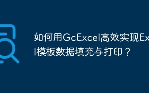如何用GcExcel高效实现Excel模板数据填充与打印？