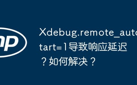 Xdebug.remote_autostart=1导致响应延迟？如何解决？