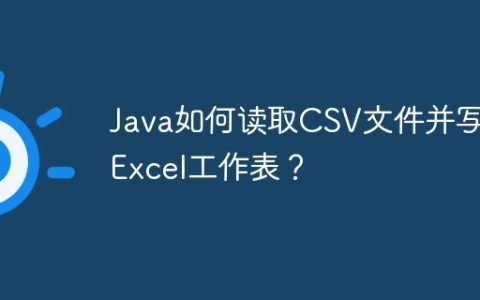 Java如何读取CSV文件并写入Excel工作表？