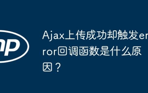 Ajax上传成功却触发error回调函数是什么原因？