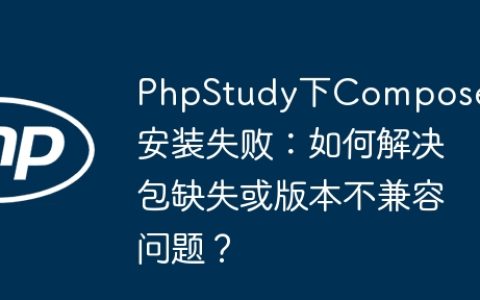 PhpStudy下Composer安装失败：如何解决包缺失或版本不兼容问题？