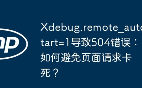 Xdebug.remote_autostart=1导致504错误：如何避免页面请求卡死？