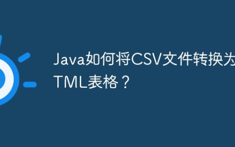 Java如何将CSV文件转换为HTML表格？