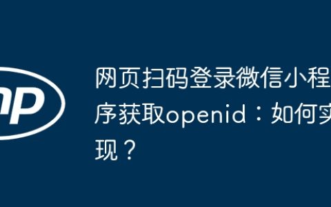 网页扫码登录微信小程序获取openid：如何实现？