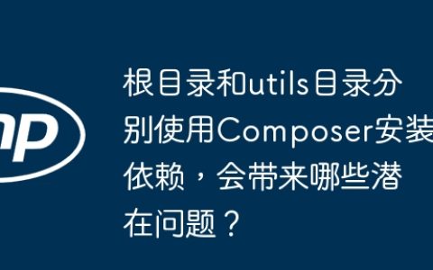 根目录和utils目录分别使用Composer安装依赖，会带来哪些潜在问题？