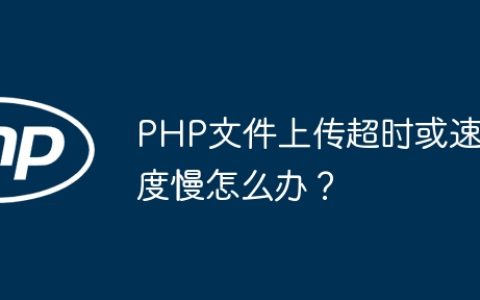 PHP文件上传超时或速度慢怎么办？