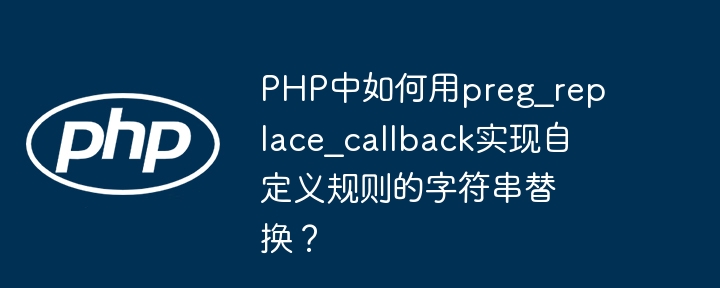 php中如何用preg_replace_callback实现自定义规则的字符串替换?